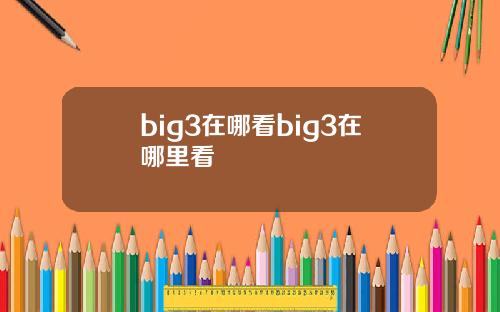 big3在哪看big3在哪里看