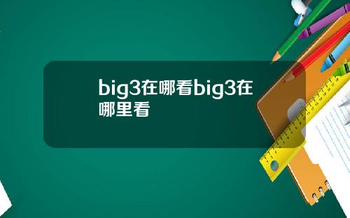 big3在哪看big3在哪里看