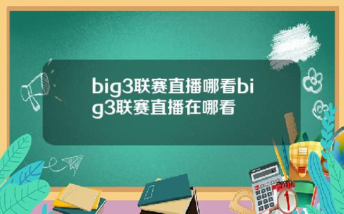 big3联赛直播哪看big3联赛直播在哪看
