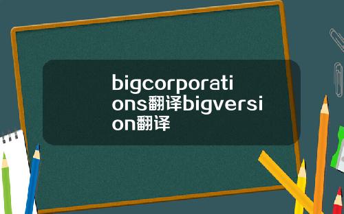 bigcorporations翻译bigversion翻译