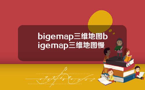 bigemap三维地图bigemap三维地图慢