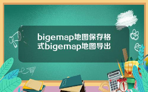 bigemap地图保存格式bigemap地图导出
