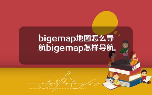 bigemap地图怎么导航bigemap怎样导航.