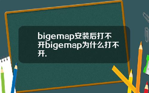 bigemap安装后打不开bigemap为什么打不开.
