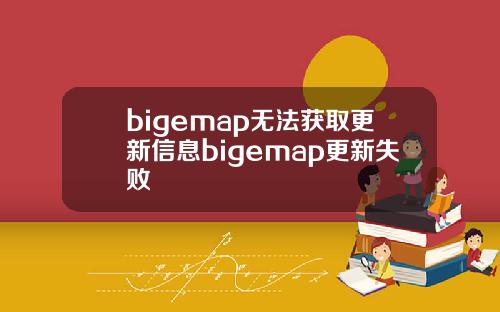 bigemap无法获取更新信息bigemap更新失败