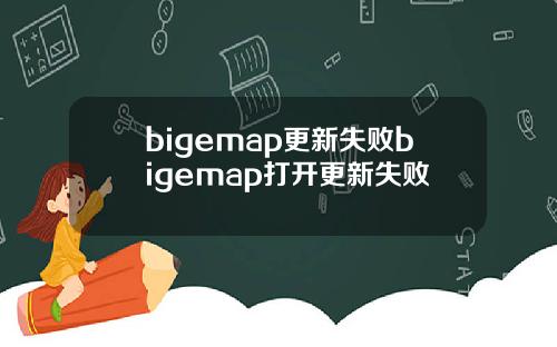 bigemap更新失败bigemap打开更新失败