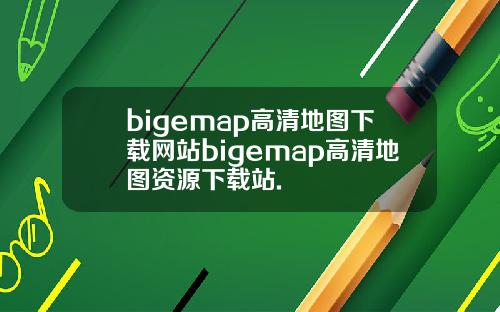 bigemap高清地图下载网站bigemap高清地图资源下载站.