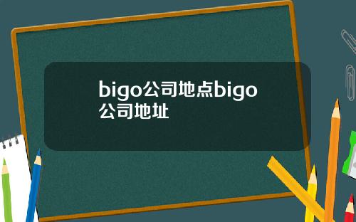 bigo公司地点bigo公司地址