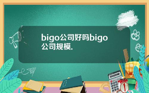 bigo公司好吗bigo公司规模.