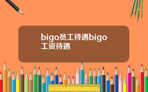 bigo员工待遇bigo工资待遇