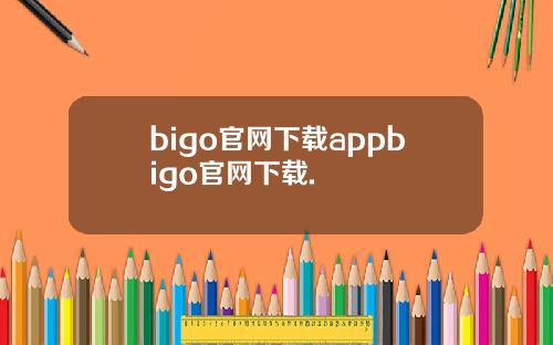 bigo官网下载appbigo官网下载.