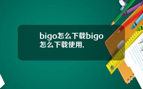 bigo怎么下载bigo怎么下载使用.