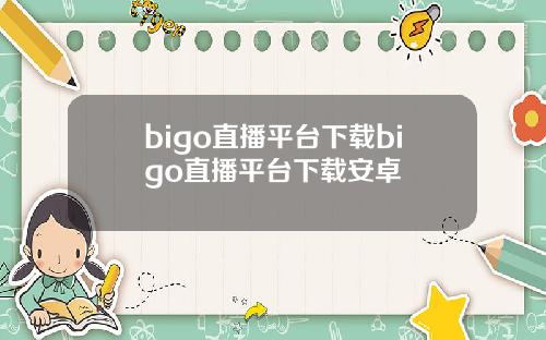 bigo直播平台下载bigo直播平台下载安卓