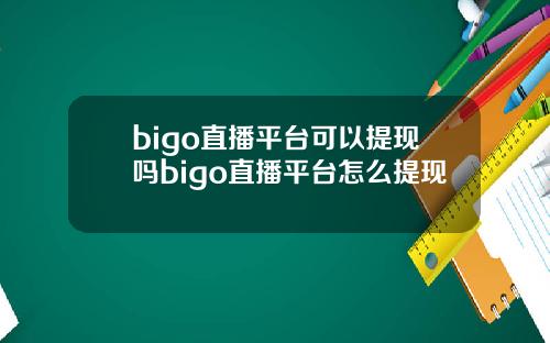 bigo直播平台可以提现吗bigo直播平台怎么提现