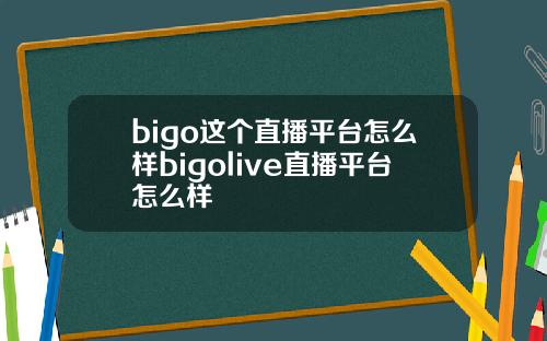 bigo这个直播平台怎么样bigolive直播平台怎么样