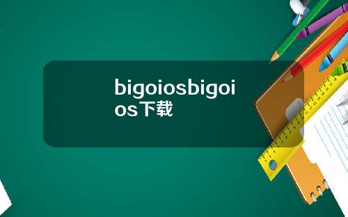 bigoiosbigoios下载