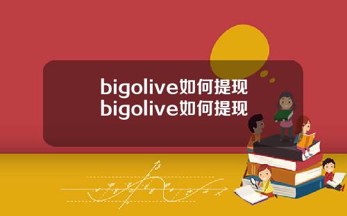 bigolive如何提现bigolive如何提现