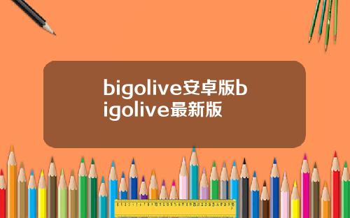 bigolive安卓版bigolive最新版