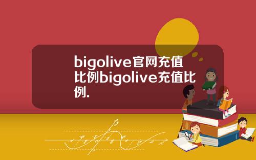 bigolive官网充值比例bigolive充值比例.
