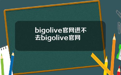 bigolive官网进不去bigolive官网