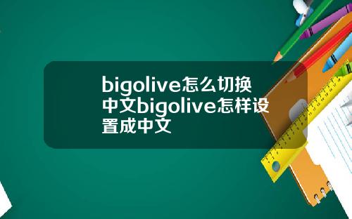bigolive怎么切换中文bigolive怎样设置成中文
