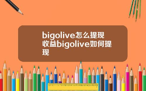bigolive怎么提现收益bigolive如何提现