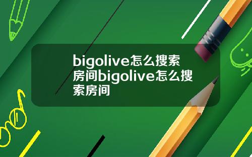 bigolive怎么搜索房间bigolive怎么搜索房间