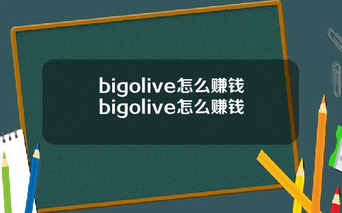 bigolive怎么赚钱bigolive怎么赚钱