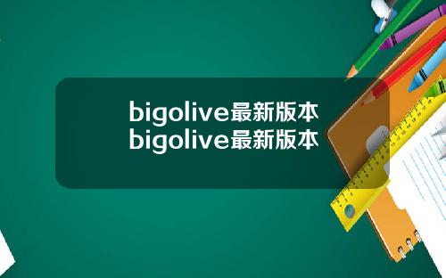 bigolive最新版本bigolive最新版本