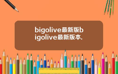 bigolive最新版bigolive最新版本.