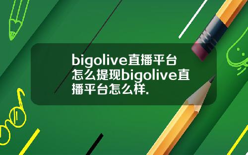 bigolive直播平台怎么提现bigolive直播平台怎么样.