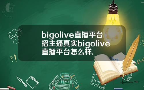 bigolive直播平台招主播真实bigolive直播平台怎么样.