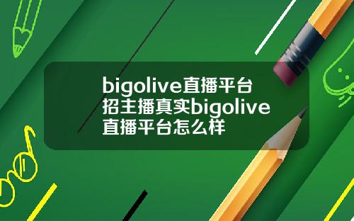 bigolive直播平台招主播真实bigolive直播平台怎么样