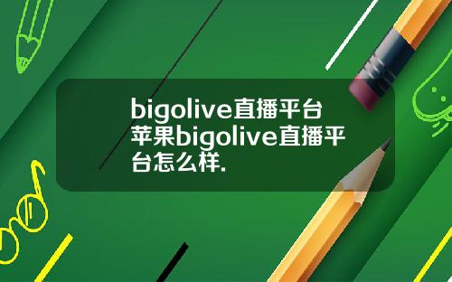 bigolive直播平台苹果bigolive直播平台怎么样.