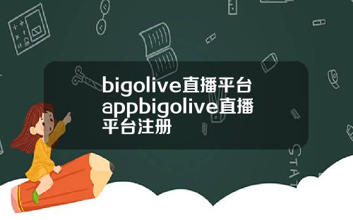 bigolive直播平台appbigolive直播平台注册