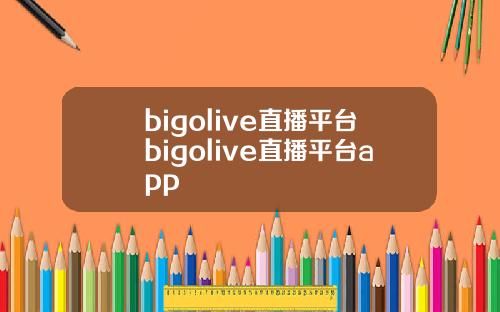 bigolive直播平台bigolive直播平台app