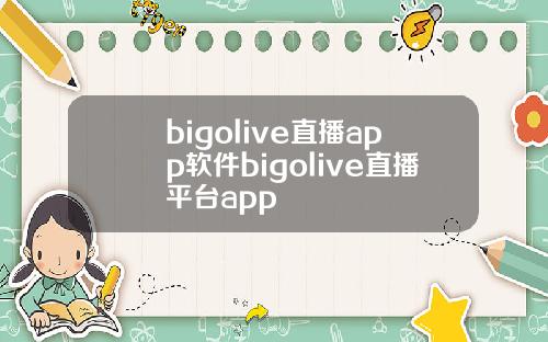 bigolive直播app软件bigolive直播平台app
