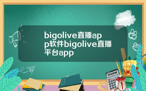bigolive直播app软件bigolive直播平台app