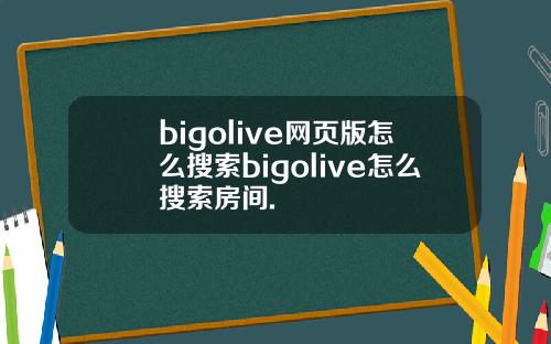 bigolive网页版怎么搜索bigolive怎么搜索房间.