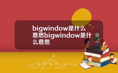 bigwindow是什么意思bigwindow是什么意思
