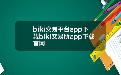 biki交易平台app下载biki交易所app下载官网
