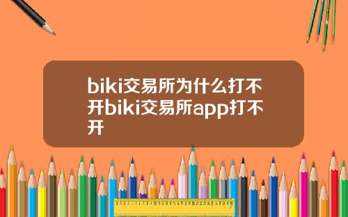 biki交易所为什么打不开biki交易所app打不开