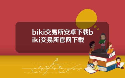 biki交易所安卓下载biki交易所官网下载