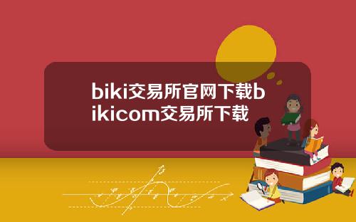 biki交易所官网下载bikicom交易所下载