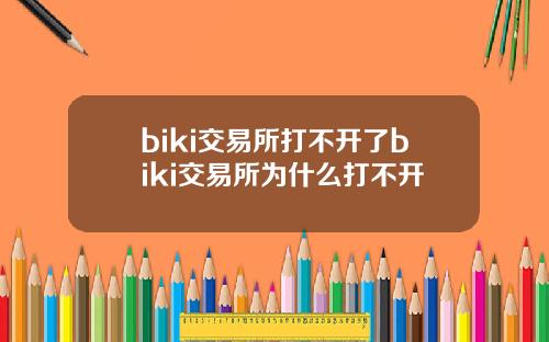 biki交易所打不开了biki交易所为什么打不开
