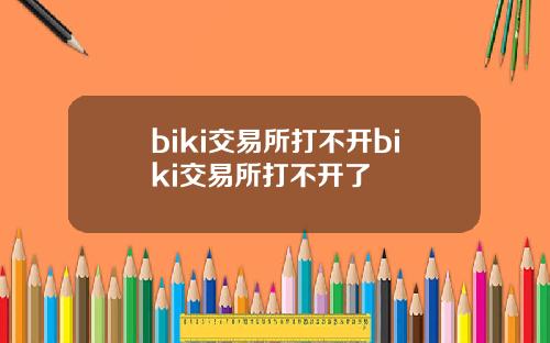 biki交易所打不开biki交易所打不开了