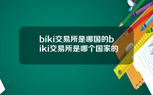 biki交易所是哪国的biki交易所是哪个国家的