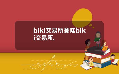 biki交易所登陆biki交易所.