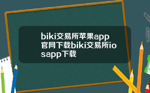 biki交易所苹果app官网下载biki交易所iosapp下载