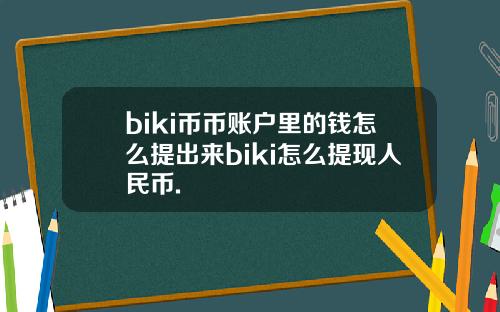 biki币币账户里的钱怎么提出来biki怎么提现人民币.
